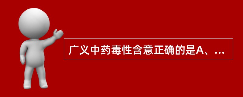 广义中药毒性含意正确的是A、药物配伍不当出现的反应B、药不对证出现的不良反应C、