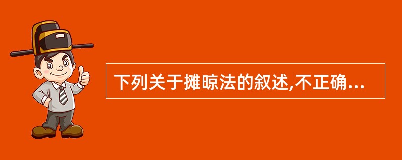 下列关于摊晾法的叙述,不正确的是A、将中药放在日光下摊开即可B、适用于芳香类药材