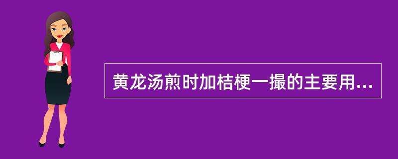 黄龙汤煎时加桔梗一撮的主要用意是A、升提以防正脱B、宣肺利气排脓C、宣肺祛痰利咽