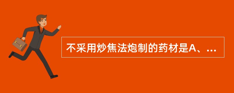 不采用炒焦法炮制的药材是A、苍术B、山楂C、麦芽D、蒲黄E、槟榔