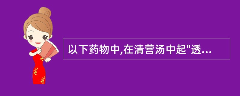 以下药物中,在清营汤中起"透热转气"作用的是A、连翘,黄连B、麦冬,金银花C、金