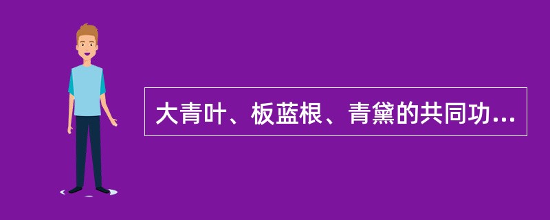 大青叶、板蓝根、青黛的共同功效是A、清热解毒,凉血B、清热解毒,燥湿C、清热解毒