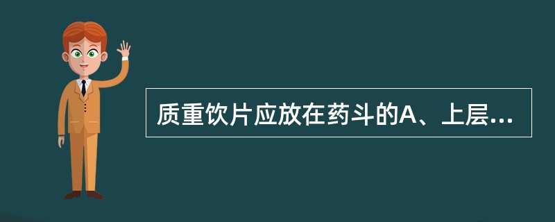 质重饮片应放在药斗的A、上层中间B、下层右侧C、中层左侧D、低层易抽拉的一侧E、