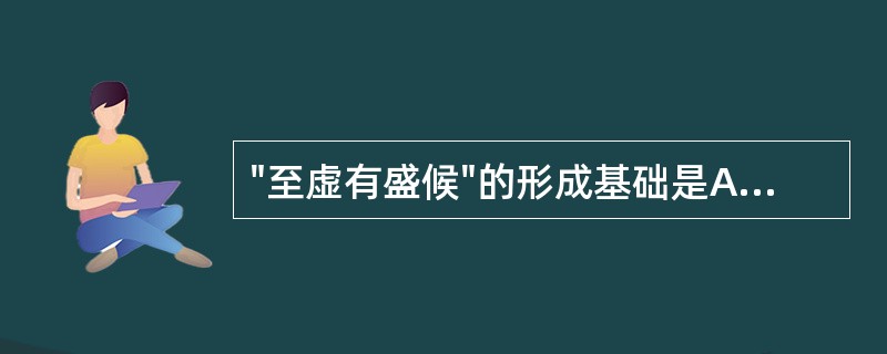 "至虚有盛候"的形成基础是A、脏腑气血极虚,推动功能减退B、邪气太盛,气血内闭不