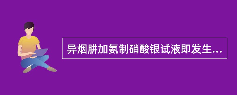 异烟肼加氨制硝酸银试液即发生气泡与黑色浑浊,并在试管壁上形成银镜。这是由于其分子