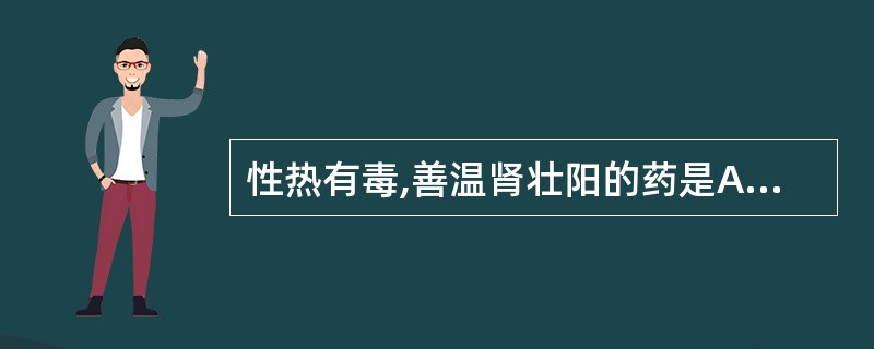 性热有毒,善温肾壮阳的药是A、仙茅B、淫羊藿C、锁阳D、巴戟天E、肉桂