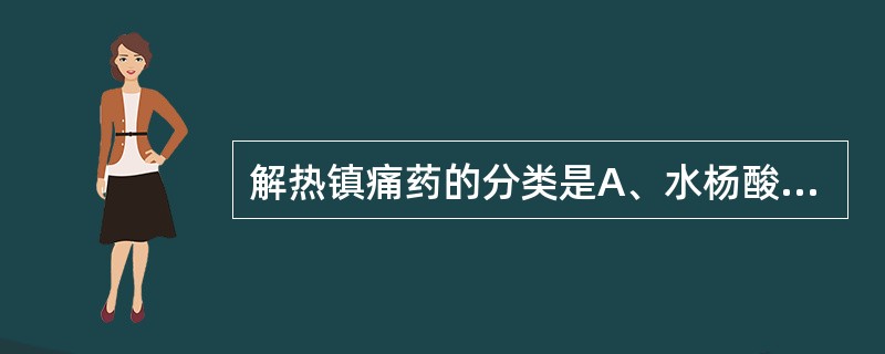 解热镇痛药的分类是A、水杨酸类、胺碘酮类B、水杨酸类、氨基醚类C、水杨酸类、苯胺