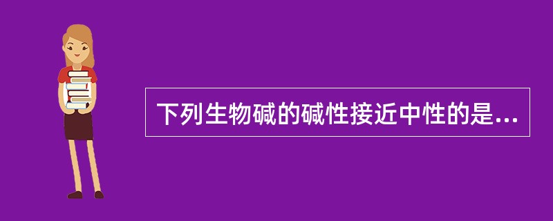 下列生物碱的碱性接近中性的是A、伯胺碱B、仲胺碱C、叔胺碱D、季铵碱E、酰胺 -