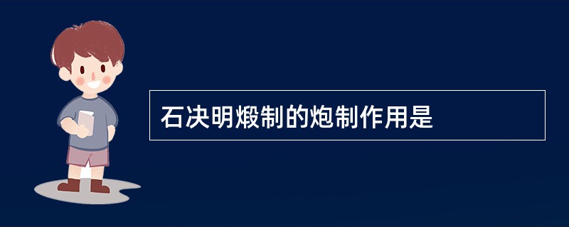 石决明煅制的炮制作用是