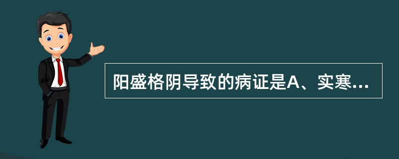 阳盛格阴导致的病证是A、实寒证B、虚热证C、虚寒证D、虚实夹杂证E、真热假寒证