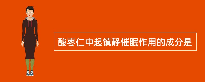 酸枣仁中起镇静催眠作用的成分是