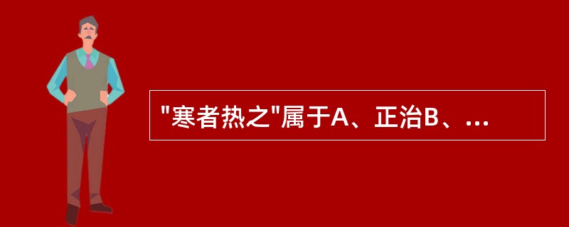 "寒者热之"属于A、正治B、反治C、从治D、扶正E、反佐