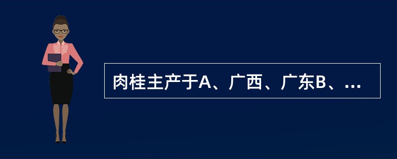 肉桂主产于A、广西、广东B、云南、四川C、浙江、湖北D、四川、江苏E、河北、山西