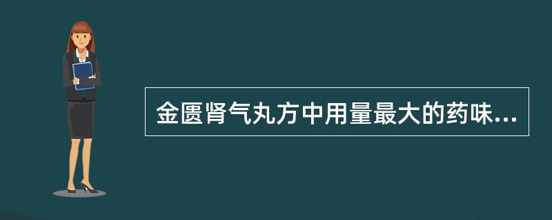 金匮肾气丸方中用量最大的药味是A、附子B、肉桂C、山萸肉D、于地黄E、山药 -