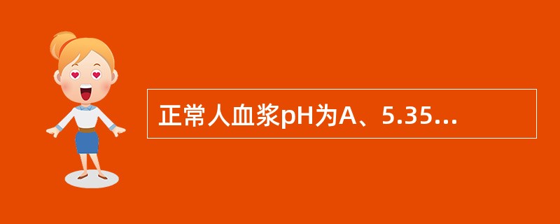 正常人血浆pH为A、5.35~6.45B、6.35~7.45C、7.35~7.4