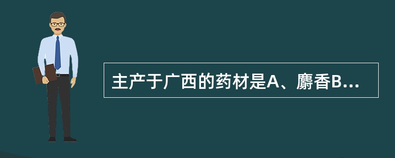 主产于广西的药材是A、麝香B、蛤蚧C、鹿茸D、蕲蛇E、乌梢蛇