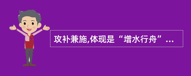 攻补兼施,体现是“增水行舟”之法的方剂是A、增液承气汤B、三物备急丸C、新加黄龙