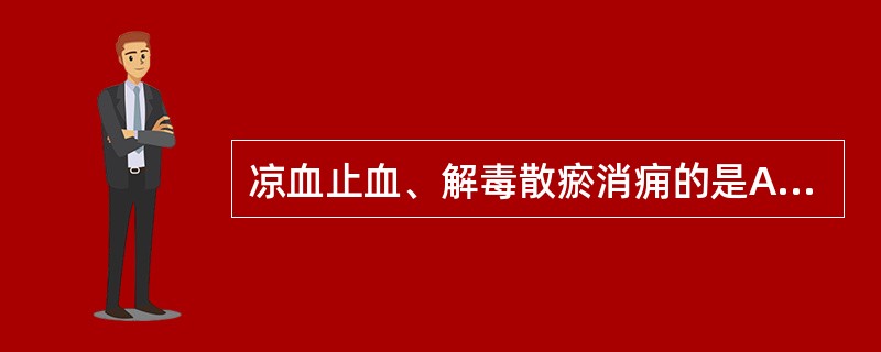 凉血止血、解毒散瘀消痈的是A、大蓟,小蓟B、赤芍,白芍C、艾叶,刘寄奴D、紫草,