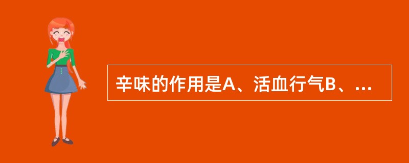 辛味的作用是A、活血行气B、补虚和中C、收敛固涩D、燥湿降逆E、软坚泻下