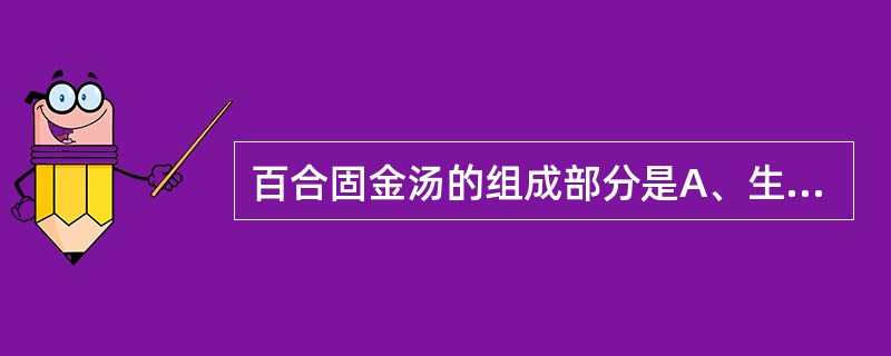 百合固金汤的组成部分是A、生地黄,枳壳B、玄参,桔梗C、苦杏仁,胡麻D、麦冬,生