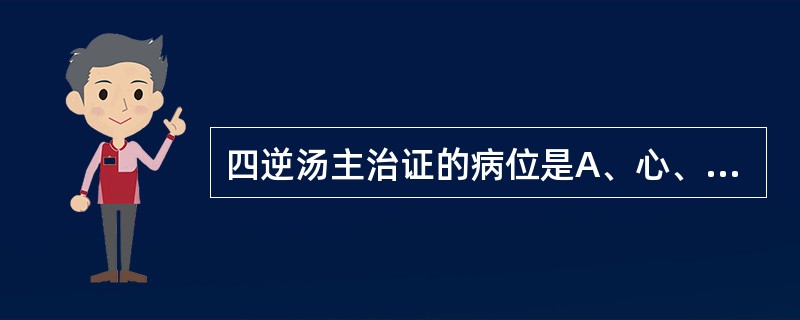 四逆汤主治证的病位是A、心、肾B、心、肝C、肝、肾D、脾、肺E、脾、胃