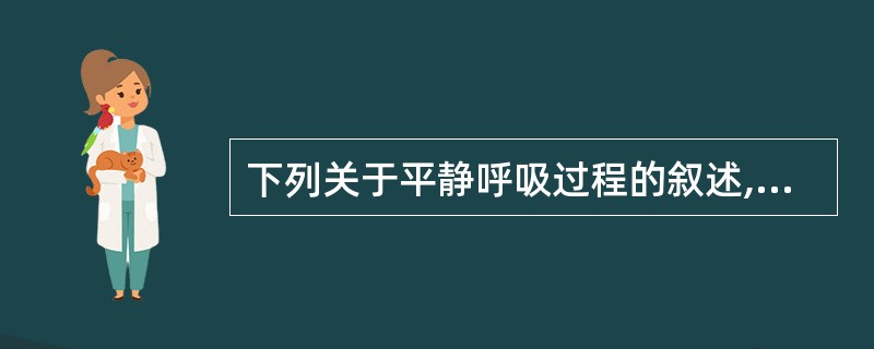 下列关于平静呼吸过程的叙述,正确的是A、肺通气的原动力是肺内压B、平静呼吸时,吸