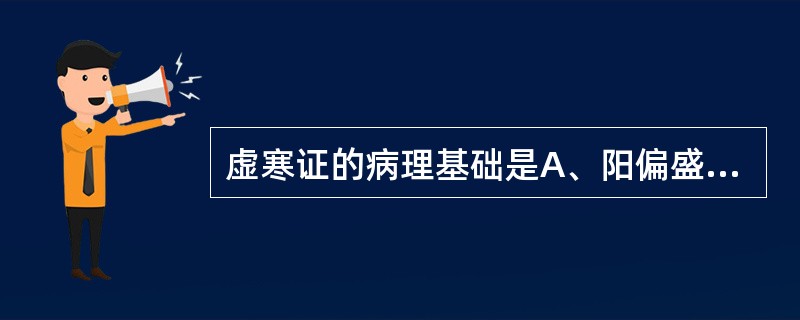 虚寒证的病理基础是A、阳偏盛B、阴偏衰C、阳偏衰D、阴偏胜E、阴损及阳