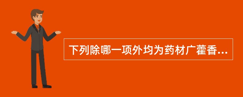 下列除哪一项外均为药材广藿香粉末的显微鉴别特征A、气孔直轴式B、间隙腺毛C、腺鳞