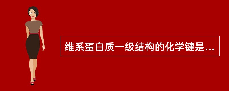 维系蛋白质一级结构的化学键是A、氢键B、疏水键C、盐键D、范德华力E、肽键 -