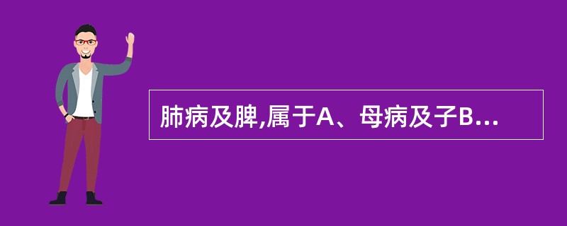 肺病及脾,属于A、母病及子B、相乘C、子病犯母D、相侮E、相克