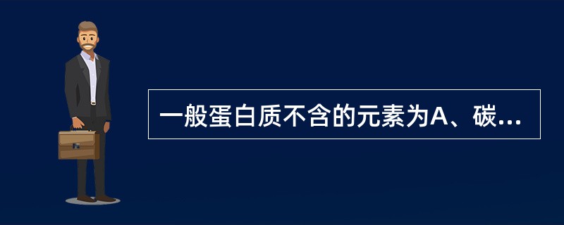 一般蛋白质不含的元素为A、碳、氢、氧B、氮C、磷D、钾E、硫