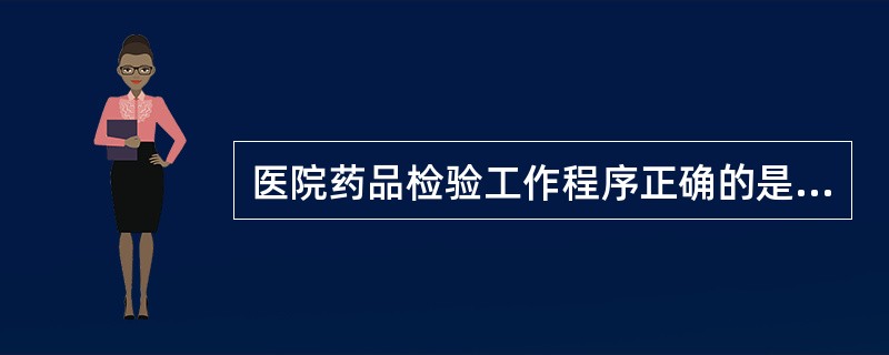 医院药品检验工作程序正确的是A、登记£­取样£­鉴别£­检验£­含量测定£­出具