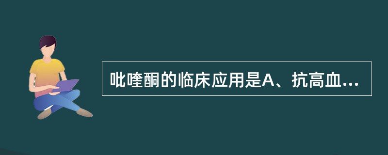 吡喹酮的临床应用是A、抗高血压B、利尿C、用于抗肿瘤化疗中的辅助治疗D、抗血吸虫