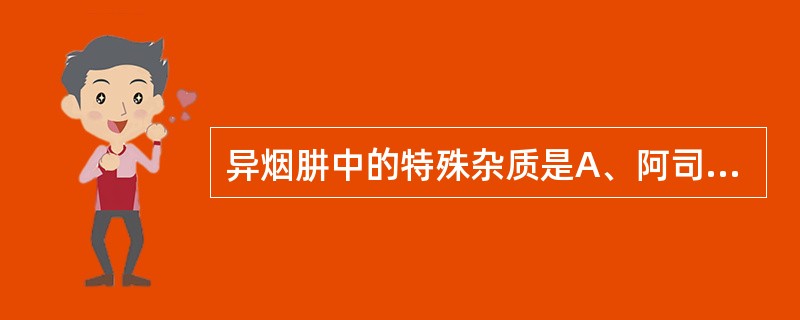 异烟肼中的特殊杂质是A、阿司匹林B、苯巴比妥C、游离肼D、庆大霉素E、阿托品 -