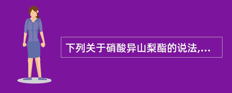 下列关于硝酸异山梨酯的说法,错误的是A、普通片和缓释片不良反应都多B、起效较慢,