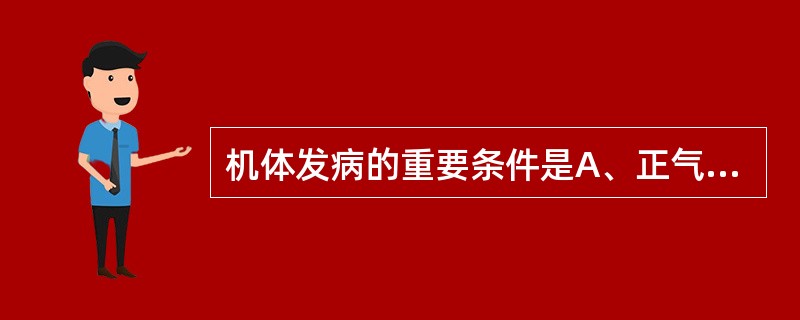 机体发病的重要条件是A、正气不足B、邪气侵犯C、正胜邪负D、饮食习惯E、气血失和