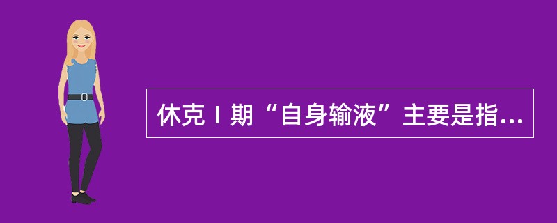 休克Ⅰ期“自身输液”主要是指A、容量血管收缩,回心血量增加B、毛细血管内压降低,