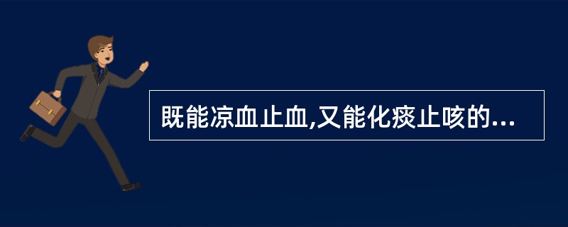 既能凉血止血,又能化痰止咳的药物是A、花蕊石B、侧柏叶C、苎麻根D、茜草E、赤芍