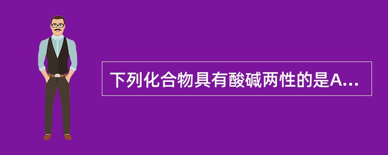 下列化合物具有酸碱两性的是A、多糖B、皂苷C、氨基酸D、芳香有机酸E、萜类 -