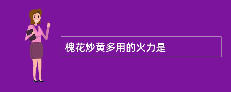 槐花炒黄多用的火力是