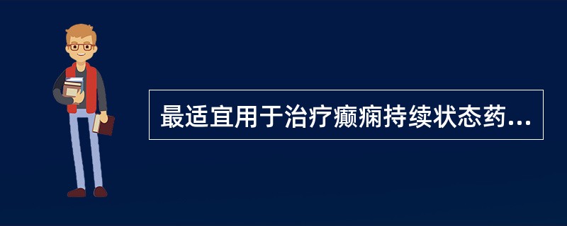 最适宜用于治疗癫痫持续状态药物是