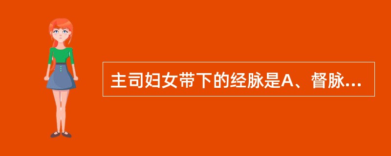 主司妇女带下的经脉是A、督脉B、任脉C、带脉D、冲脉E、阴维脉