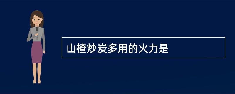 山楂炒炭多用的火力是