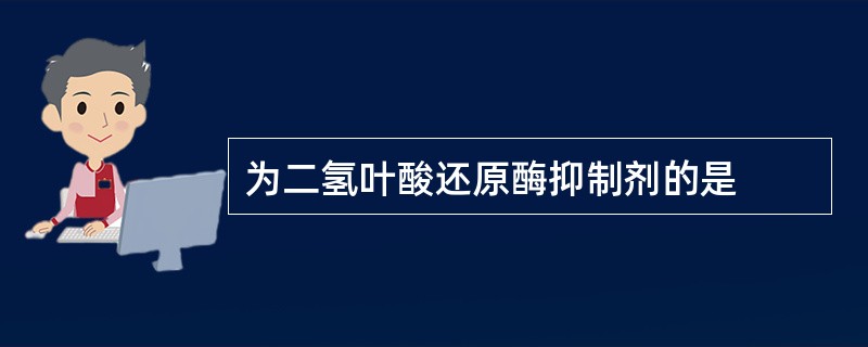 为二氢叶酸还原酶抑制剂的是