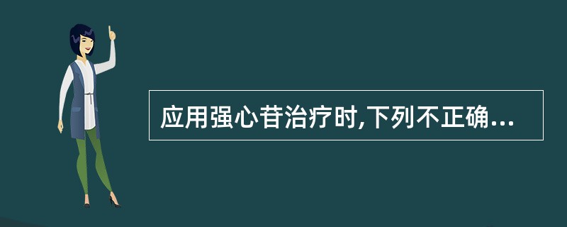 应用强心苷治疗时,下列不正确的是A、选择适当的强心苷制剂B、选择适当的剂量与用法