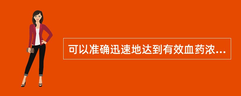 可以准确迅速地达到有效血药浓度,且给药剂量小但不方便的给药方法是A、口服B、静脉