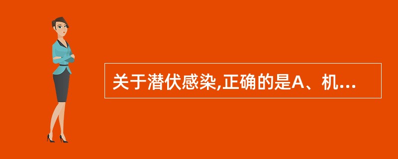 关于潜伏感染,正确的是A、机体免疫力占据主导地位B、病原微生物占据主导地位C、有