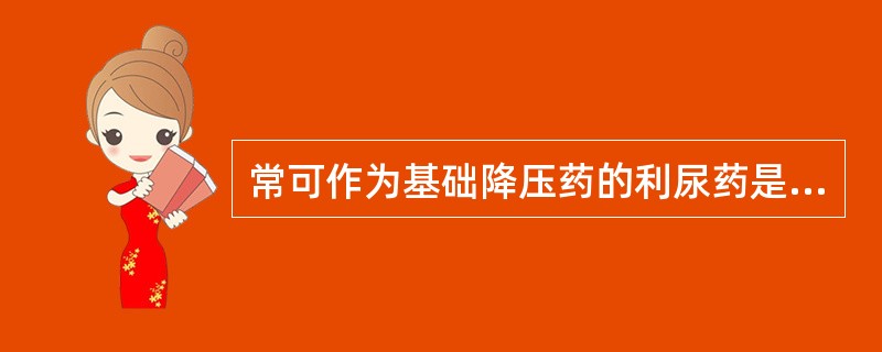 常可作为基础降压药的利尿药是A、呋塞米B、氢氯噻嗪C、螺内酯D、氨苯蝶啶E、乙酰