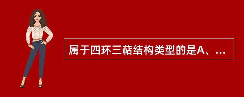 属于四环三萜结构类型的是A、羽扇豆烷型B、齐墩果烷型C、香树脂醇型D、乌苏烷型E