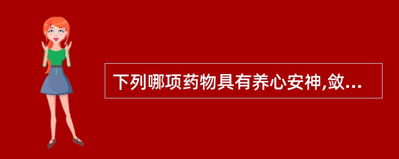 下列哪项药物具有养心安神,敛汗功效A、磁石B、龙骨C、酸枣仁D、龙骨E、首乌藤